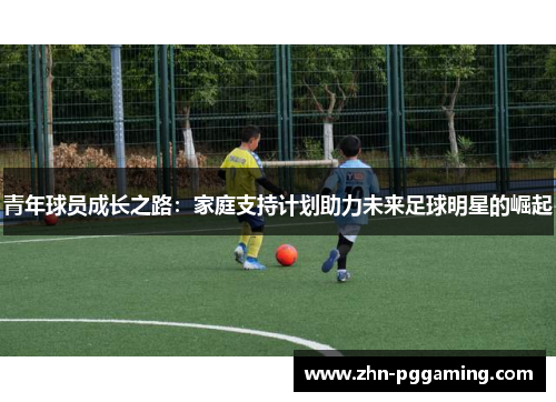 青年球员成长之路：家庭支持计划助力未来足球明星的崛起