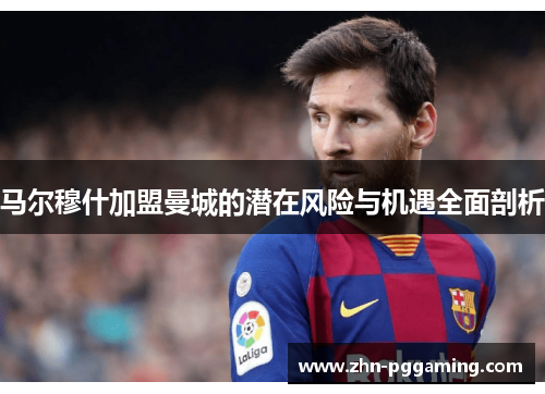 马尔穆什加盟曼城的潜在风险与机遇全面剖析