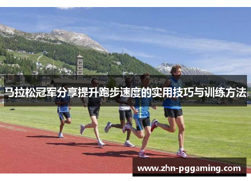 马拉松冠军分享提升跑步速度的实用技巧与训练方法