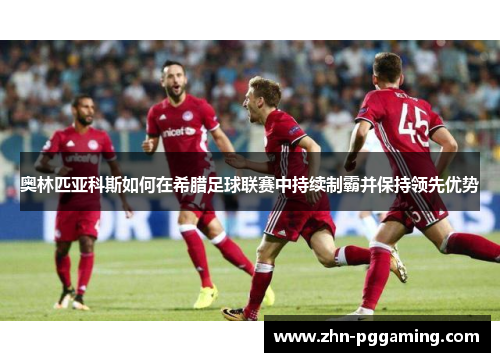 奥林匹亚科斯如何在希腊足球联赛中持续制霸并保持领先优势