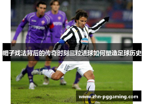 帽子戏法背后的传奇时刻三粒进球如何塑造足球历史