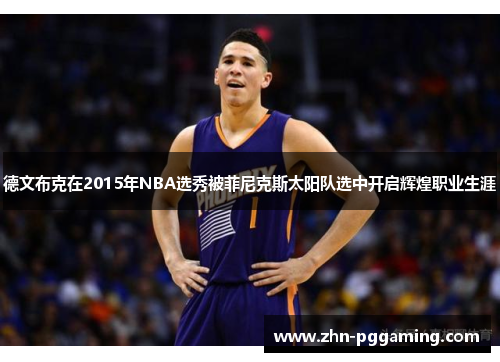 德文布克在2015年NBA选秀被菲尼克斯太阳队选中开启辉煌职业生涯