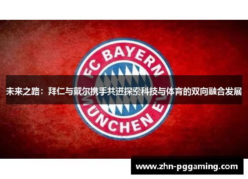 未来之路：拜仁与戴尔携手共进探索科技与体育的双向融合发展