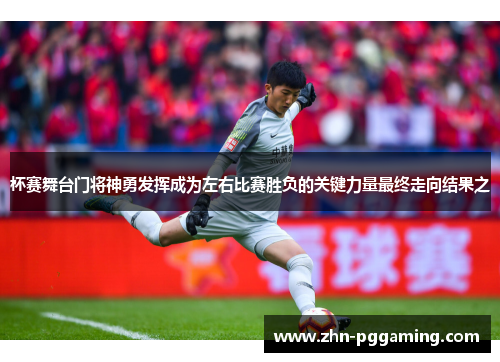 杯赛舞台门将神勇发挥成为左右比赛胜负的关键力量最终走向结果之 杯赛舞台门将神勇发挥成为左右比赛胜负的关键力量最终走向结果之