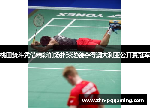 桃田贤斗凭借精彩前场扑球逆袭夺得澳大利亚公开赛冠军 桃田贤斗凭借精彩前场扑球逆袭夺得澳大利亚公开赛冠军