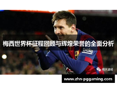 梅西世界杯征程回顾与辉煌荣誉的全面分析