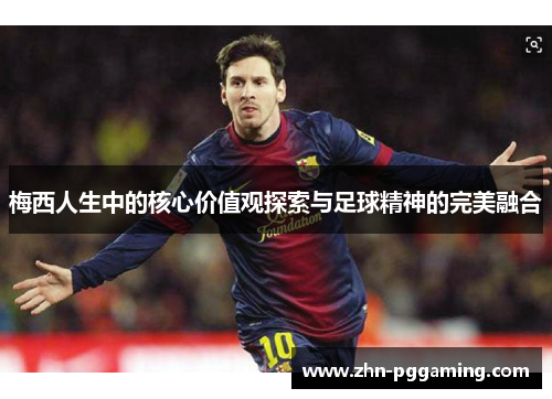 梅西人生中的核心价值观探索与足球精神的完美融合 梅西人生中的核心价值观探索与足球精神的完美融合