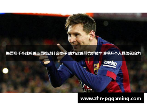 梅西携手全球慈善项目推动社会责任 助力改善弱势群体生活提升个人品牌影响力 梅西携手全球慈善项目推动社会责任 助力改善弱势群体生活提升个人品牌影响力