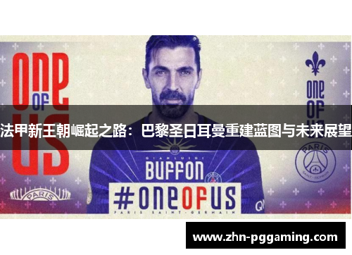 法甲新王朝崛起之路：巴黎圣日耳曼重建蓝图与未来展望