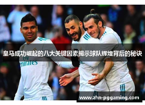 皇马成功崛起的八大关键因素揭示球队辉煌背后的秘诀