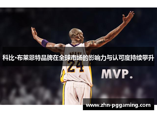 科比·布莱恩特品牌在全球市场的影响力与认可度持续攀升