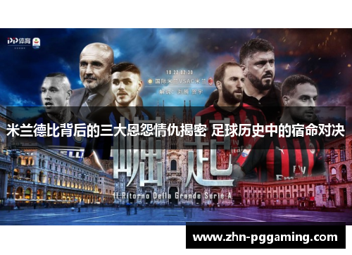 米兰德比背后的三大恩怨情仇揭密 足球历史中的宿命对决 米兰德比背后的三大恩怨情仇揭密 足球历史中的宿命对决