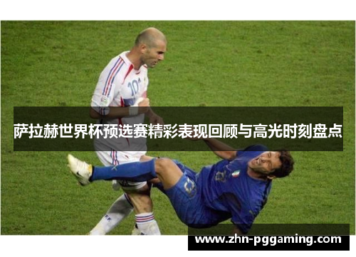 萨拉赫世界杯预选赛精彩表现回顾与高光时刻盘点