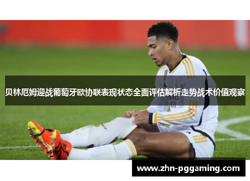 贝林厄姆迎战葡萄牙欧协联表现状态全面评估解析走势战术价值观察