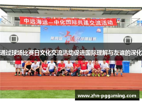 通过球场比赛日文化交流活动促进国际理解与友谊的深化