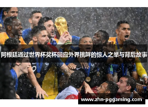 阿根廷通过世界杯奖杯回应外界挑衅的惊人之举与背后故事 阿根廷通过世界杯奖杯回应外界挑衅的惊人之举与背后故事