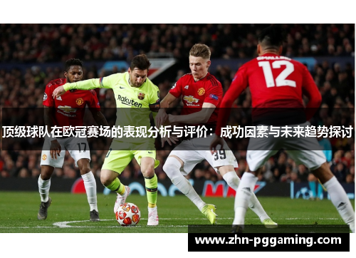 顶级球队在欧冠赛场的表现分析与评价：成功因素与未来趋势探讨